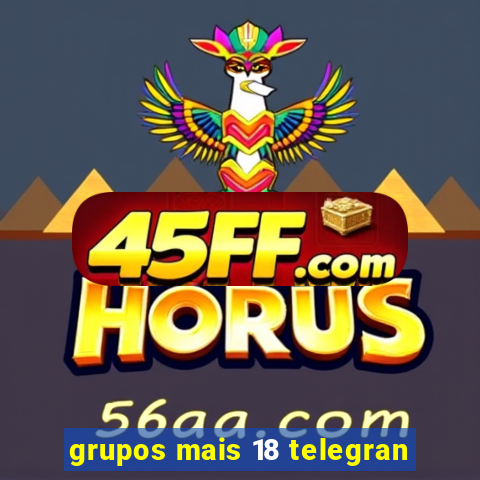 grupos mais 18 telegran